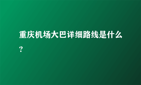 重庆机场大巴详细路线是什么？