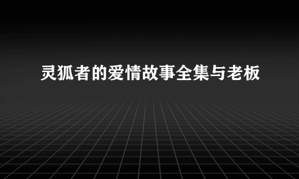 灵狐者的爱情故事全集与老板