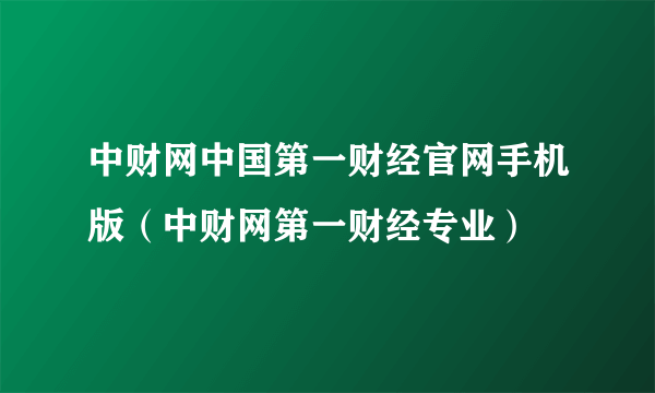 中财网中国第一财经官网手机版（中财网第一财经专业）