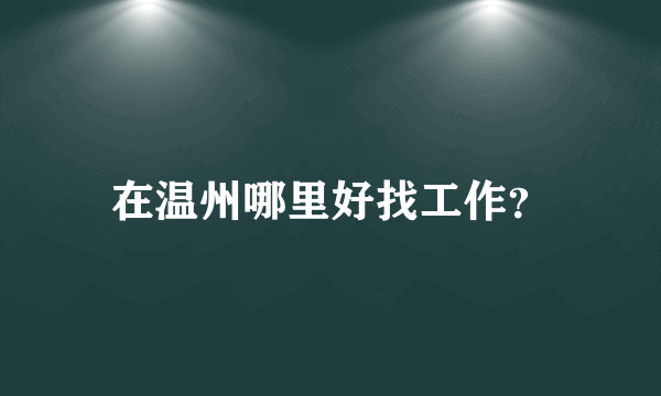 在温州哪里好找工作？