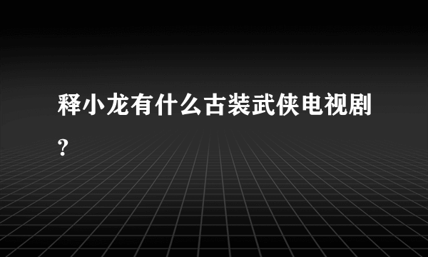 释小龙有什么古装武侠电视剧?