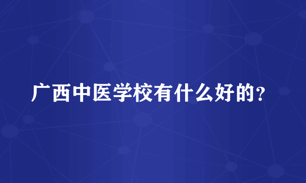 广西中医学校有什么好的？