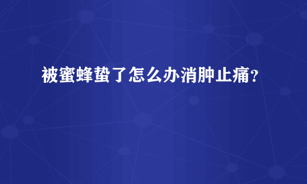 被蜜蜂蛰了怎么办消肿止痛？