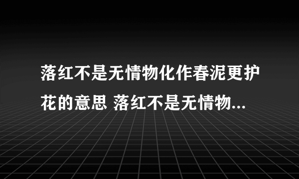 落红不是无情物化作春泥更护花的意思 落红不是无情物化作春泥更护花出自哪首诗