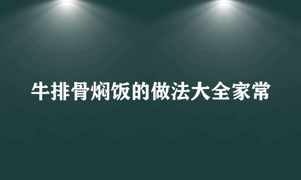 牛排骨焖饭的做法大全家常