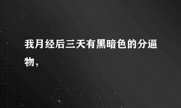 我月经后三天有黑暗色的分逼物，