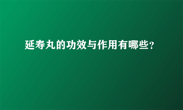 延寿丸的功效与作用有哪些？