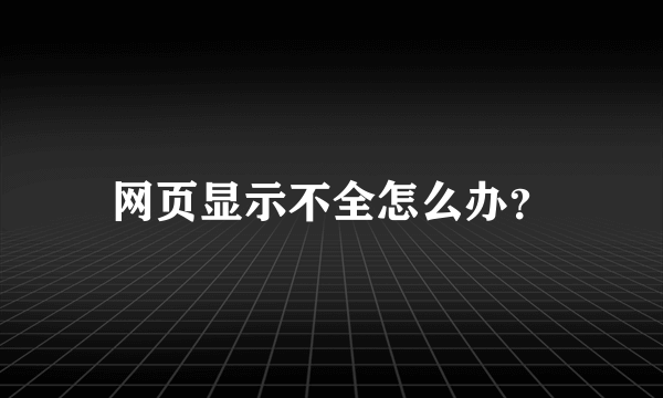 网页显示不全怎么办？