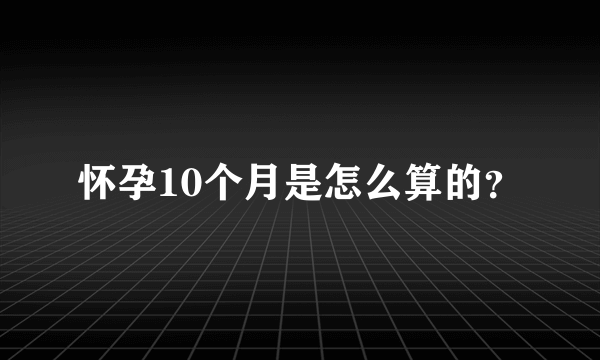 怀孕10个月是怎么算的？