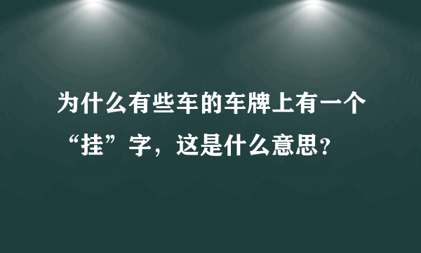 为什么有些车的车牌上有一个“挂”字，这是什么意思？