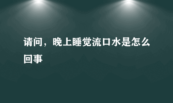 请问，晚上睡觉流口水是怎么回事