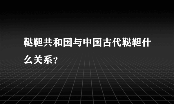 鞑靼共和国与中国古代鞑靼什么关系？