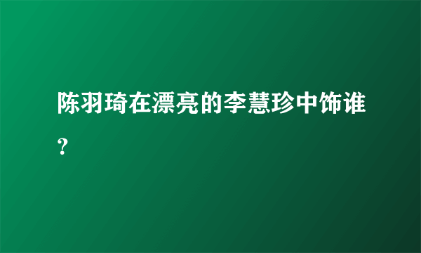 陈羽琦在漂亮的李慧珍中饰谁？