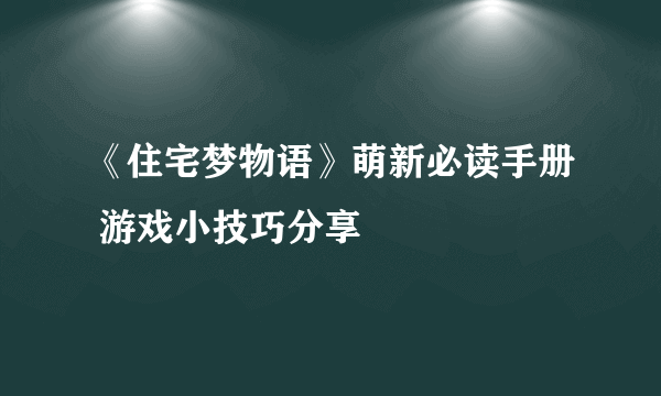 《住宅梦物语》萌新必读手册 游戏小技巧分享