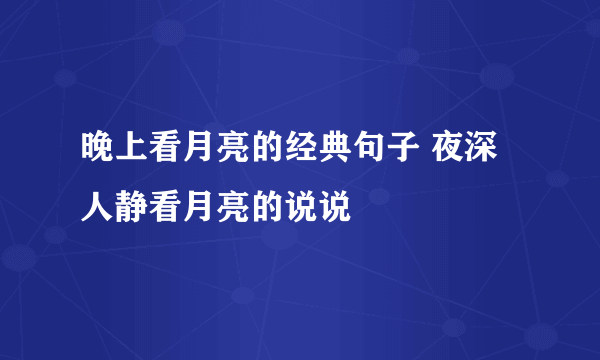 晚上看月亮的经典句子 夜深人静看月亮的说说