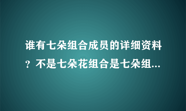 谁有七朵组合成员的详细资料？不是七朵花组合是七朵组合国内的