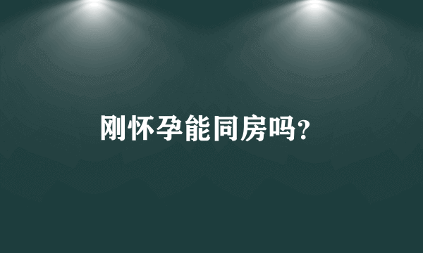 刚怀孕能同房吗？