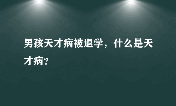 男孩天才病被退学，什么是天才病？