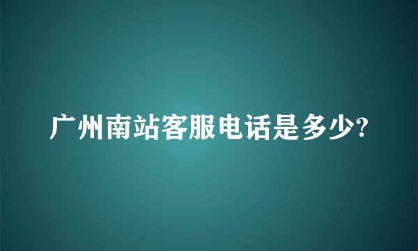 广州南站客服电话是多少?