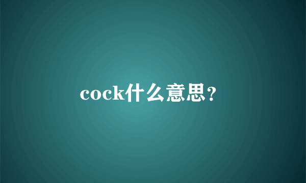 cock什么意思？