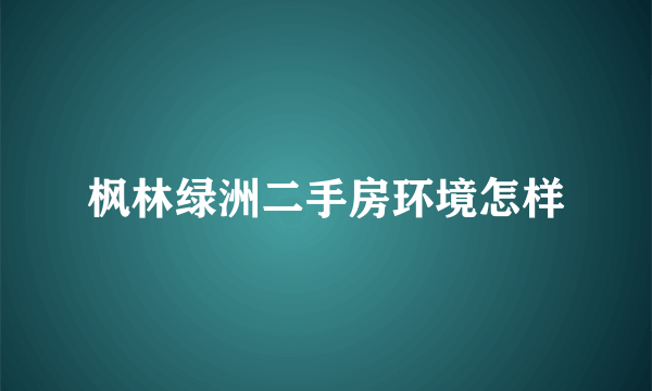 枫林绿洲二手房环境怎样