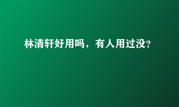 林清轩好用吗，有人用过没？