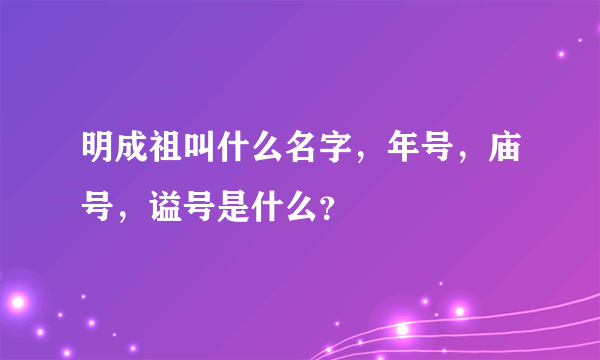 明成祖叫什么名字，年号，庙号，谥号是什么？