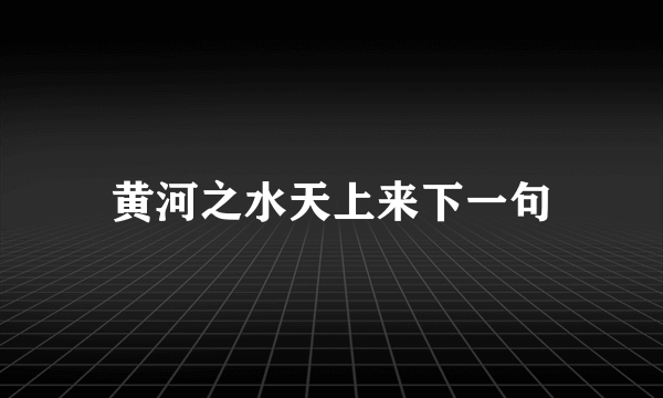 黄河之水天上来下一句