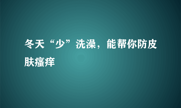 冬天“少”洗澡，能帮你防皮肤瘙痒