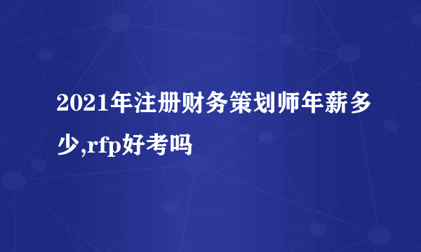 2021年注册财务策划师年薪多少,rfp好考吗