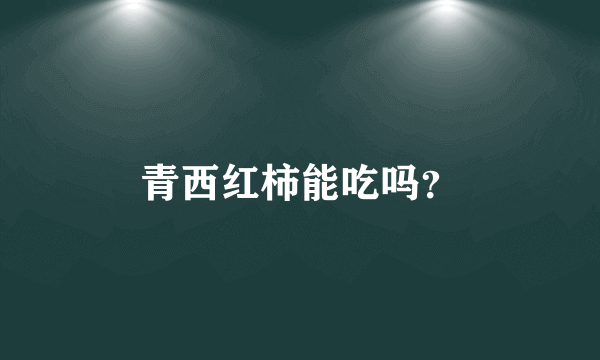 青西红柿能吃吗？