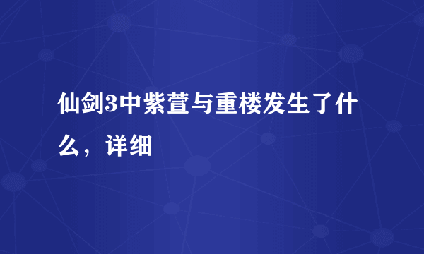 仙剑3中紫萱与重楼发生了什么，详细