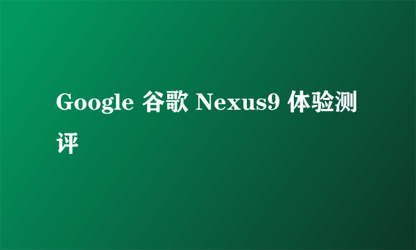 Google 谷歌 Nexus9 体验测评