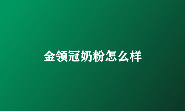 金领冠奶粉怎么样