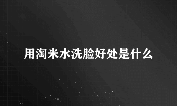 用淘米水洗脸好处是什么