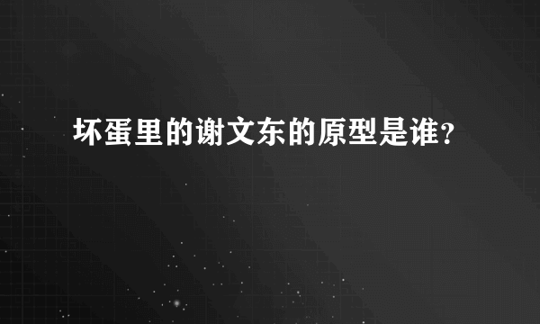 坏蛋里的谢文东的原型是谁？