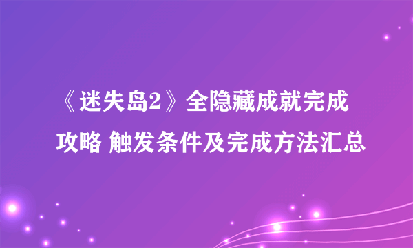 《迷失岛2》全隐藏成就完成攻略 触发条件及完成方法汇总