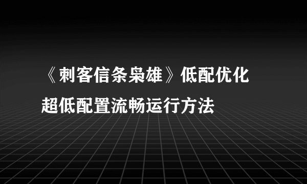 《刺客信条枭雄》低配优化 超低配置流畅运行方法