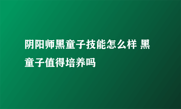 阴阳师黑童子技能怎么样 黑童子值得培养吗