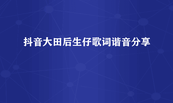 抖音大田后生仔歌词谐音分享