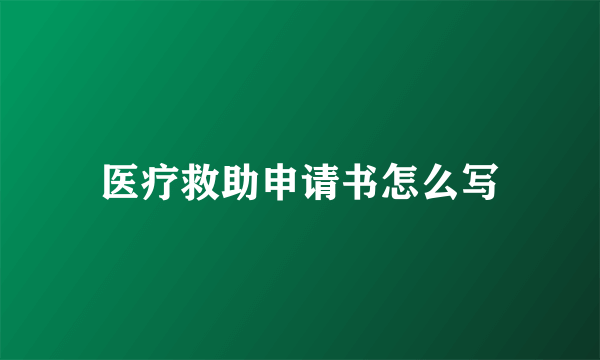 医疗救助申请书怎么写