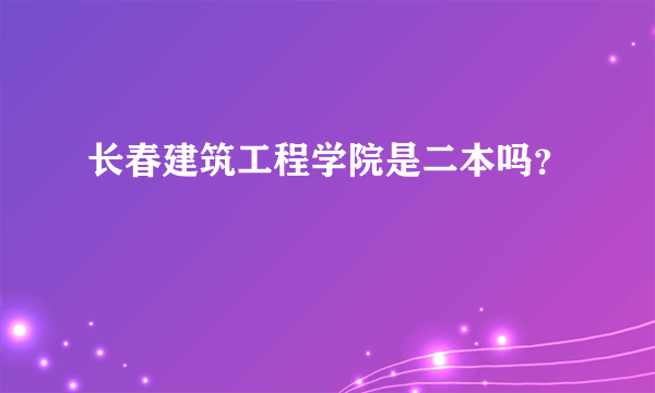 长春建筑工程学院是二本吗？