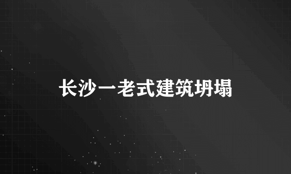 长沙一老式建筑坍塌