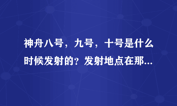 神舟八号，九号，十号是什么时候发射的？发射地点在那？宇航员是谁？有什么意义