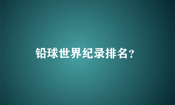 铅球世界纪录排名？