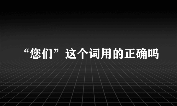 “您们”这个词用的正确吗