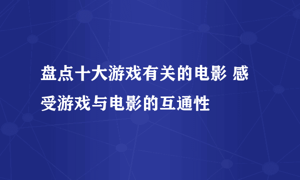 盘点十大游戏有关的电影 感受游戏与电影的互通性