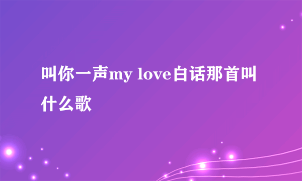 叫你一声my love白话那首叫什么歌