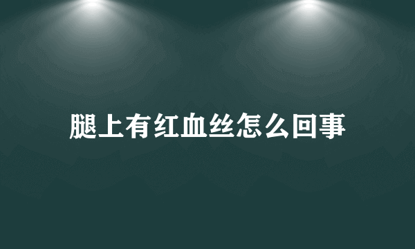 腿上有红血丝怎么回事