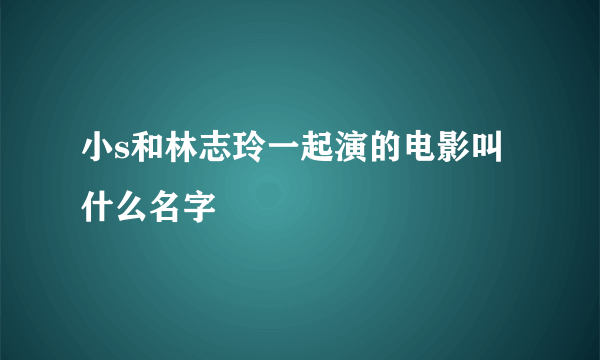 小s和林志玲一起演的电影叫什么名字